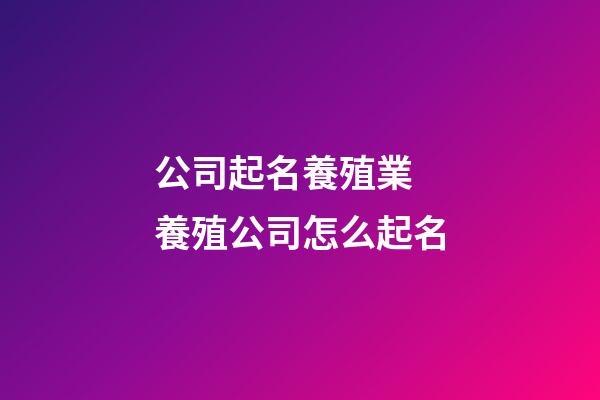 公司起名養殖業 養殖公司怎么起名-第1張-公司起名-玄機派